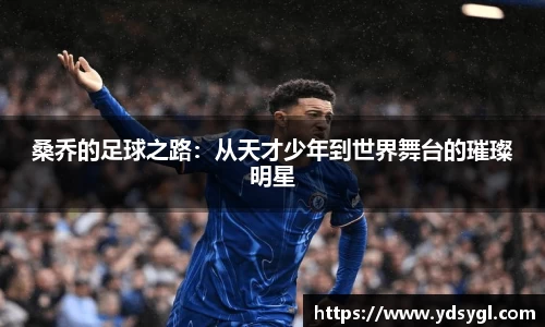 非凡国际桑乔的足球之路：从天才少年到世界舞台的璀璨明星